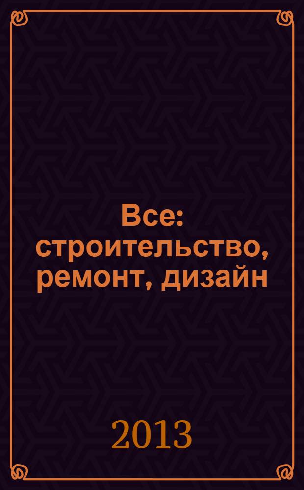Все: строительство, ремонт, дизайн : рекл.-инф. изд. 2013, № 21 (86)