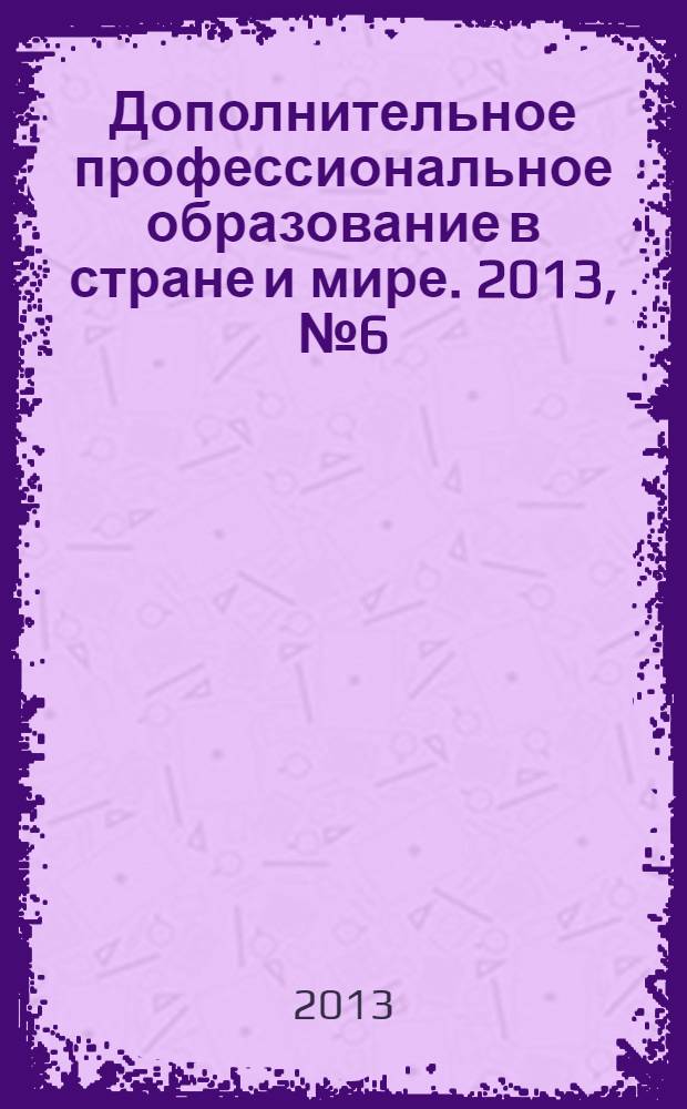 Дополнительное профессиональное образование в стране и мире. 2013, № 6 (6)