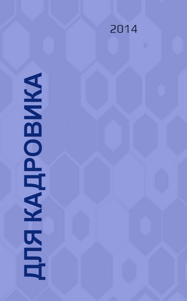Для кадровика: нормативные акты : приложение к журналу "Справочник кадровика". 2014, № 2