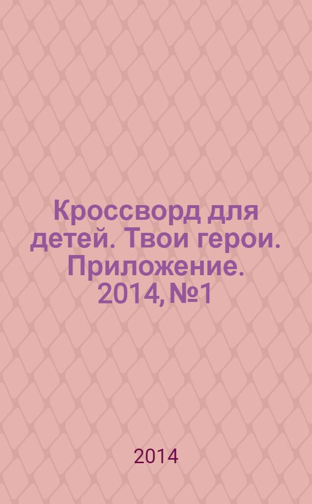 Кроссворд для детей. Твои герои. Приложение. 2014, № 1 : Раскраски и головоломки