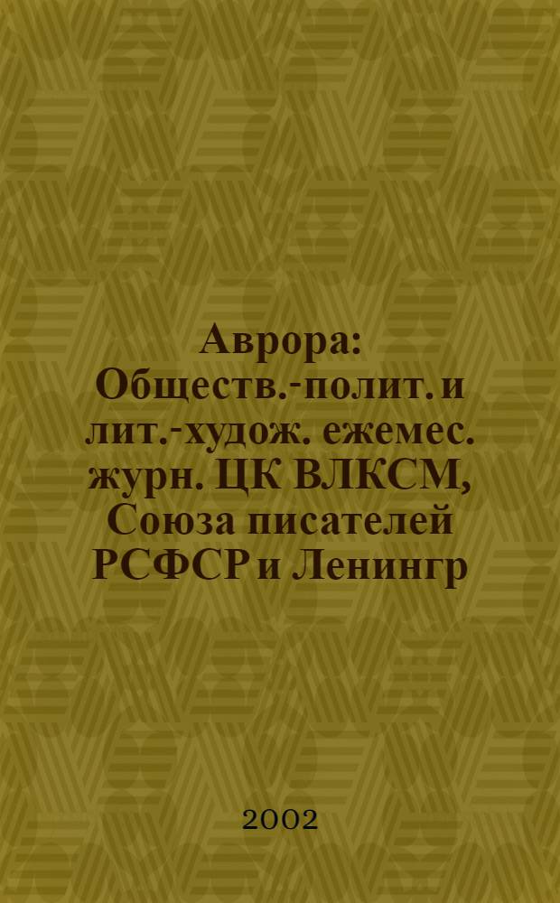 Аврора : Обществ.-полит. и лит.-худож. ежемес. журн. ЦК ВЛКСМ, Союза писателей РСФСР и Ленингр. писательской организации. 2002, № 1
