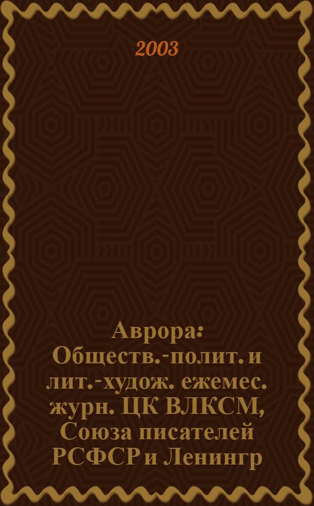Аврора : Обществ.-полит. и лит.-худож. ежемес. журн. ЦК ВЛКСМ, Союза писателей РСФСР и Ленингр. писательской организации. 2003, № 3
