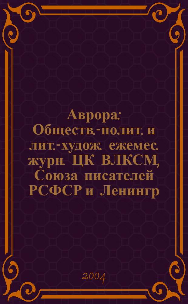 Аврора : Обществ.-полит. и лит.-худож. ежемес. журн. ЦК ВЛКСМ, Союза писателей РСФСР и Ленингр. писательской организации. 2004, № 3