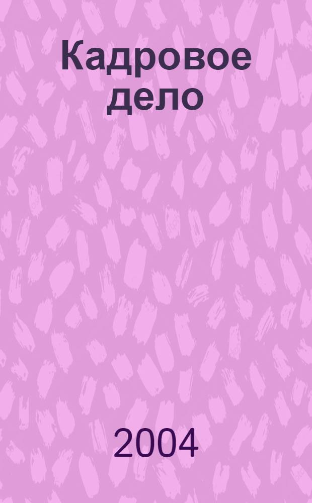 Кадровое дело : Практ. журн. по кадровой работе. 2004, № 6