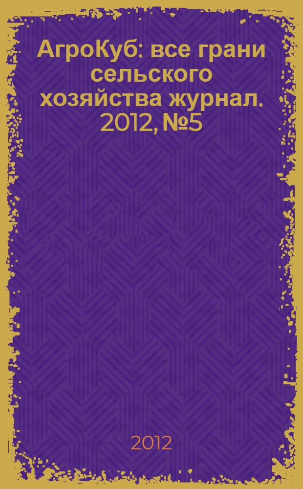 АгроКуб : все грани сельского хозяйства журнал. 2012, № 5