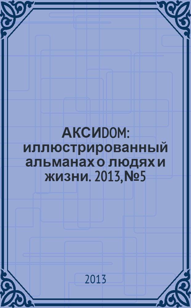 АКСИDOM : иллюстрированный альманах о людях и жизни. 2013, № 5
