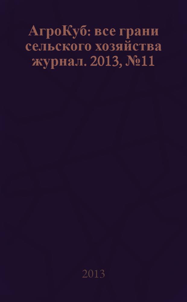 АгроКуб : все грани сельского хозяйства журнал. 2013, № 11/12 (21/22)