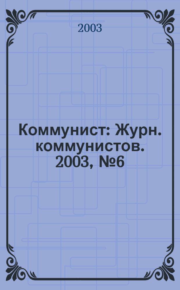 Коммунист : Журн. коммунистов. 2003, № 6 (1439)