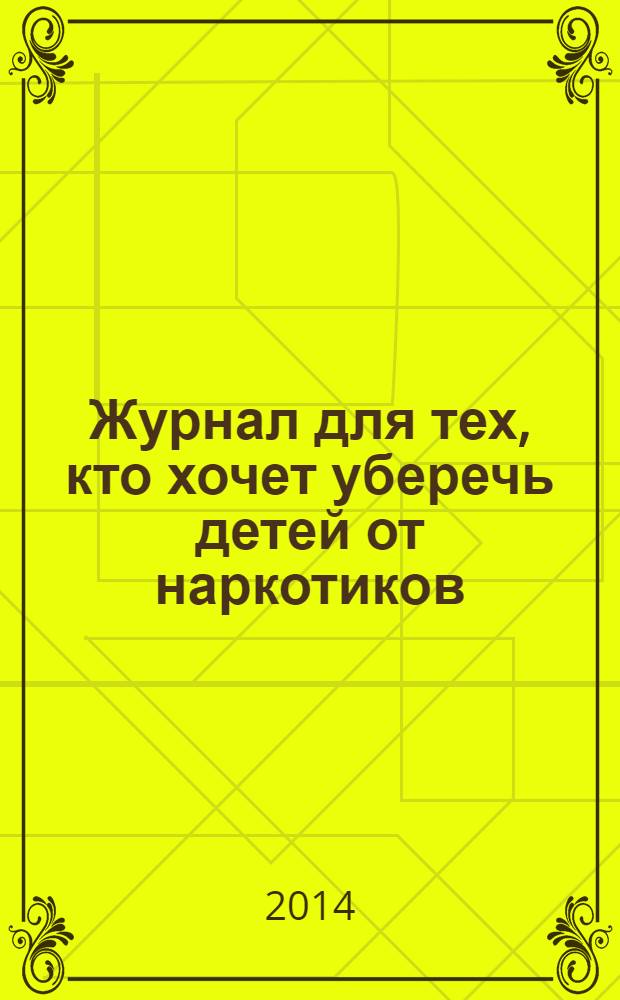 Журнал для тех, кто хочет уберечь детей от наркотиков : ежемесячный журнал. 2014, № 1 (25)
