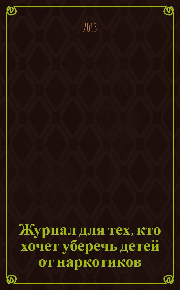 Журнал для тех, кто хочет уберечь детей от наркотиков : ежемесячный журнал. 2013, № 12 (24)