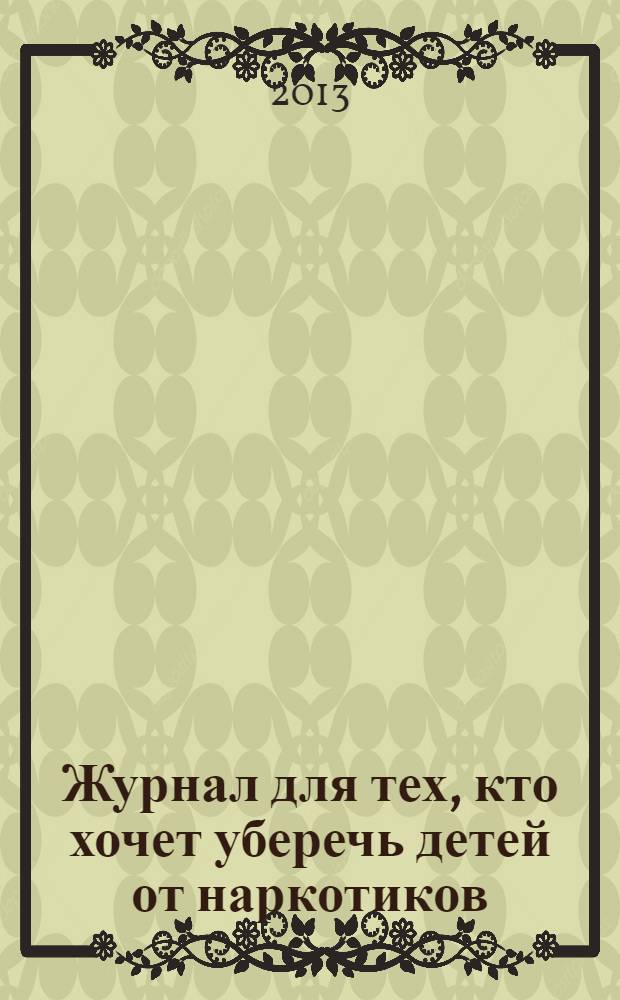 Журнал для тех, кто хочет уберечь детей от наркотиков : ежемесячный журнал. 2013, № 11 (23)