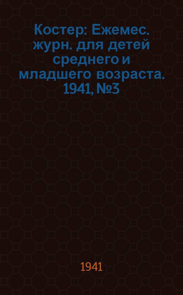 Костер : Ежемес. журн. для детей среднего и младшего возраста. 1941, № 3