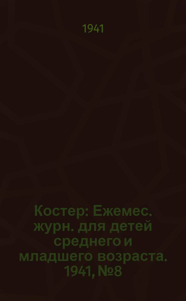 Костер : Ежемес. журн. для детей среднего и младшего возраста. 1941, № 8