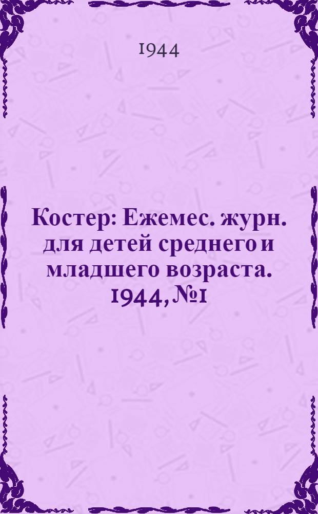 Костер : Ежемес. журн. для детей среднего и младшего возраста. 1944, № 1