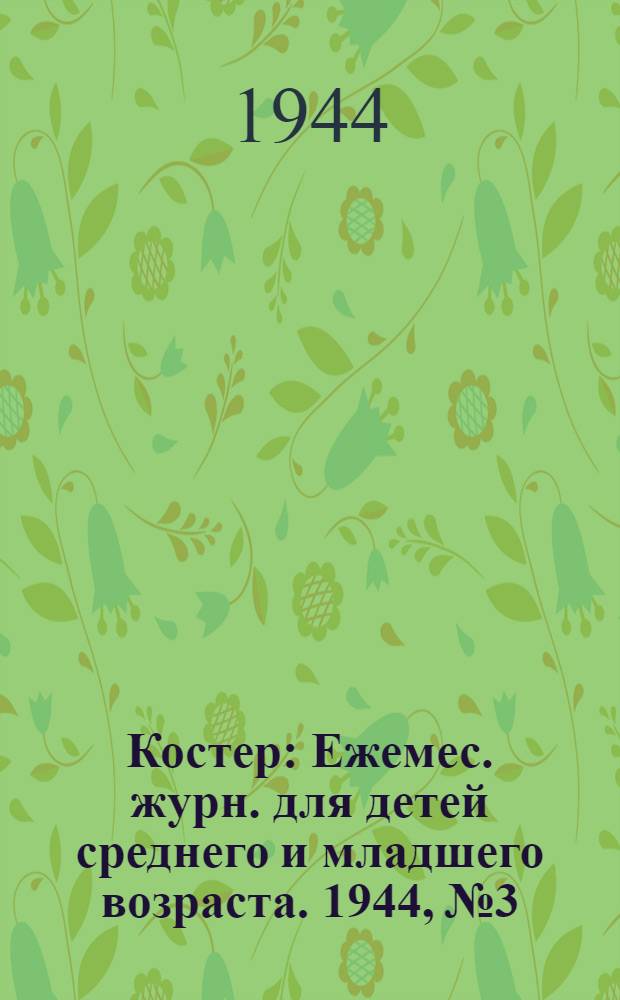 Костер : Ежемес. журн. для детей среднего и младшего возраста. 1944, № 3