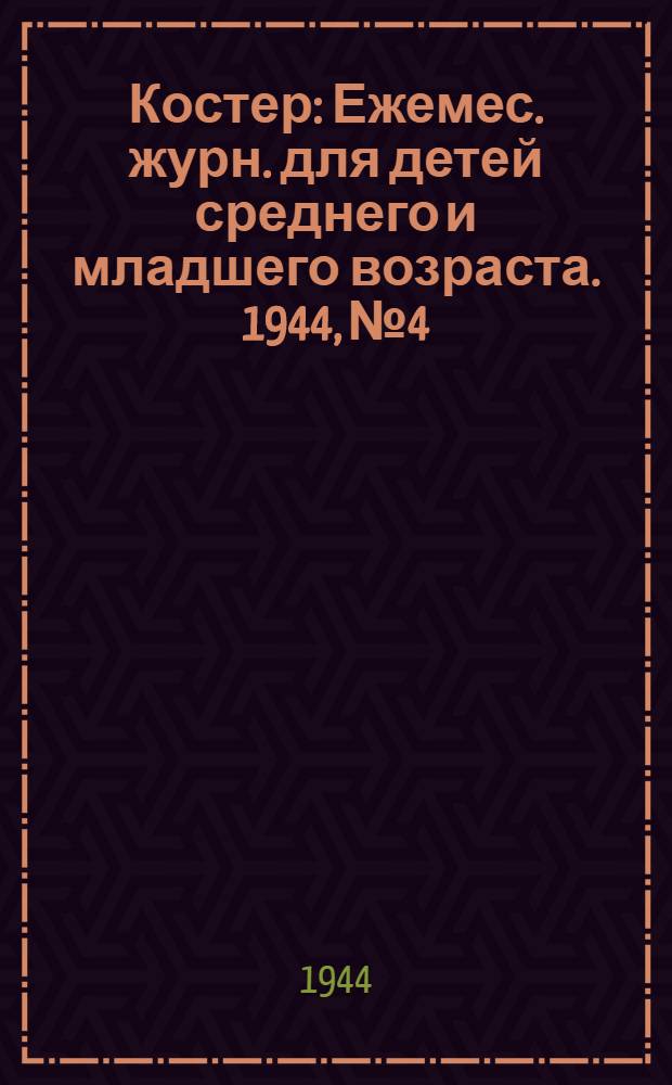 Костер : Ежемес. журн. для детей среднего и младшего возраста. 1944, № 4