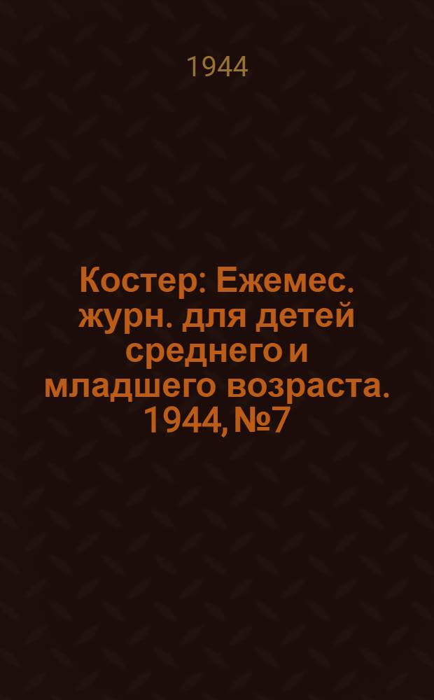 Костер : Ежемес. журн. для детей среднего и младшего возраста. 1944, № 7/8