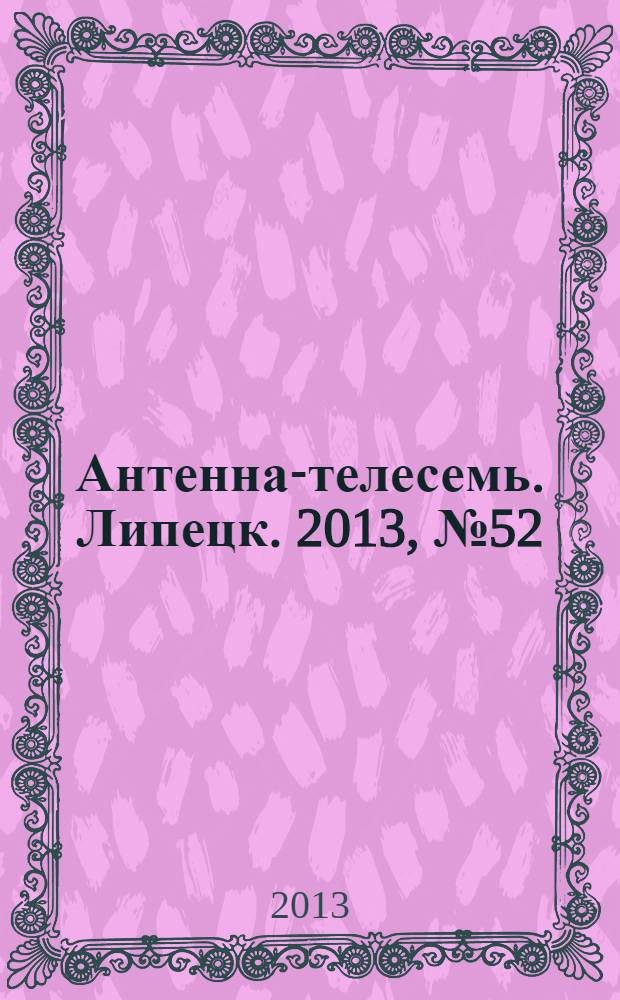Антенна-телесемь. Липецк. 2013, № 52 (743)