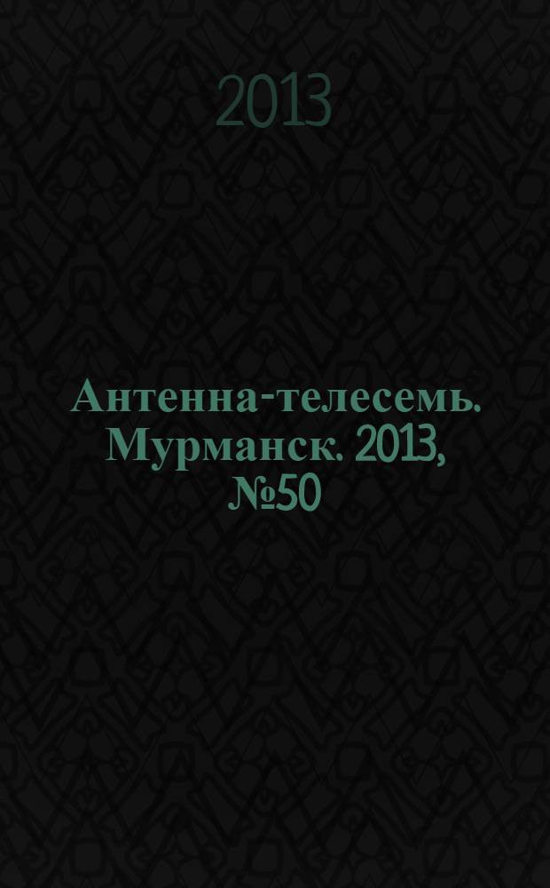 Антенна-телесемь. Мурманск. 2013, № 50 (295)