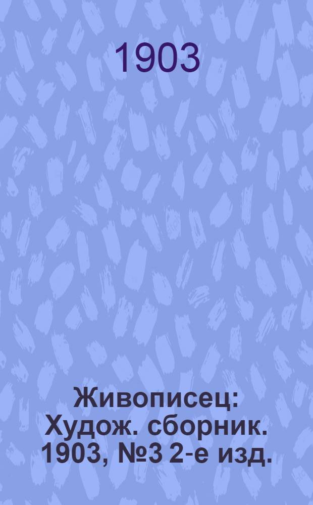Живописец : Худож. сборник. 1903, № 3 [2-е изд.]