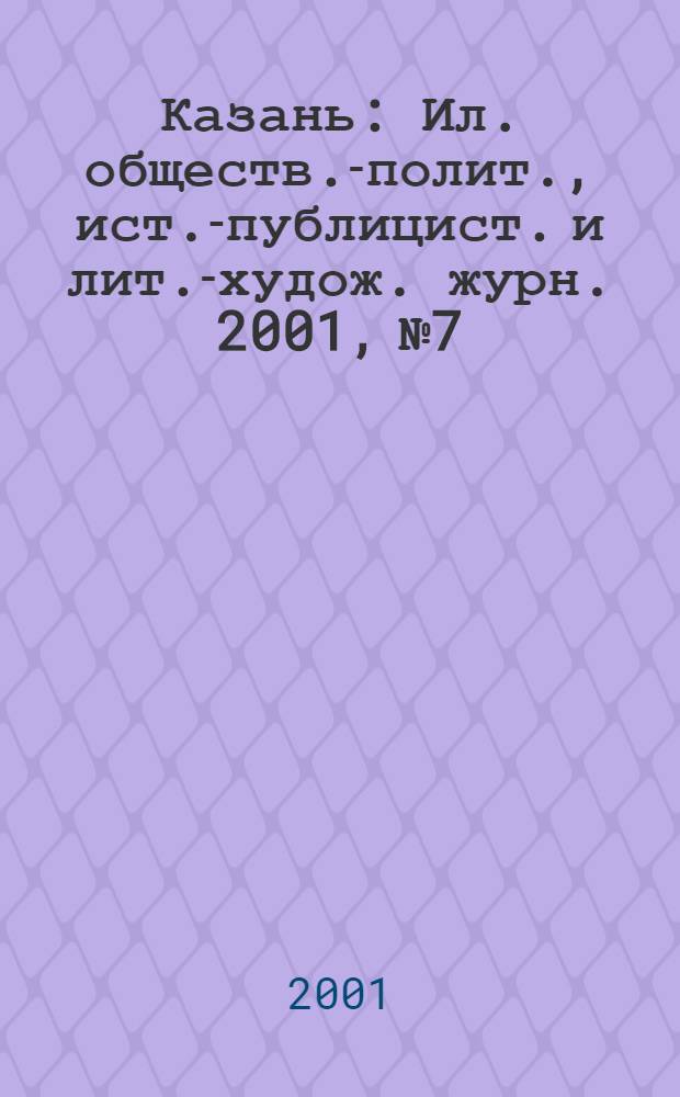 Казань : Ил. обществ.-полит., ист.-публицист. и лит.-худож. журн. 2001, № 7