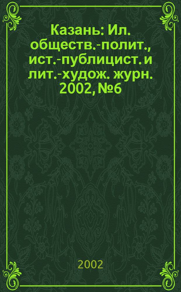 Казань : Ил. обществ.-полит., ист.-публицист. и лит.-худож. журн. 2002, № 6