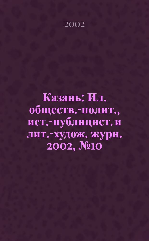 Казань : Ил. обществ.-полит., ист.-публицист. и лит.-худож. журн. 2002, № 10