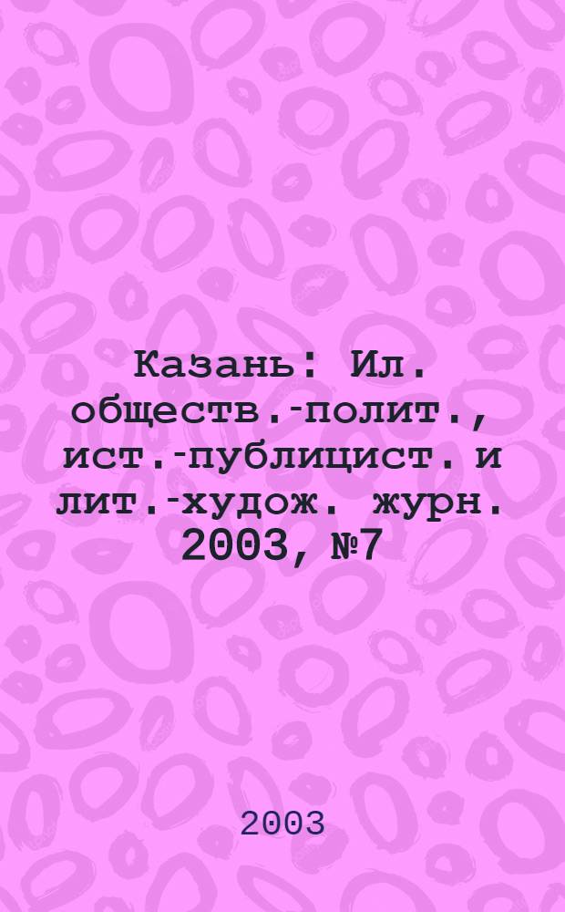 Казань : Ил. обществ.-полит., ист.-публицист. и лит.-худож. журн. 2003, № 7