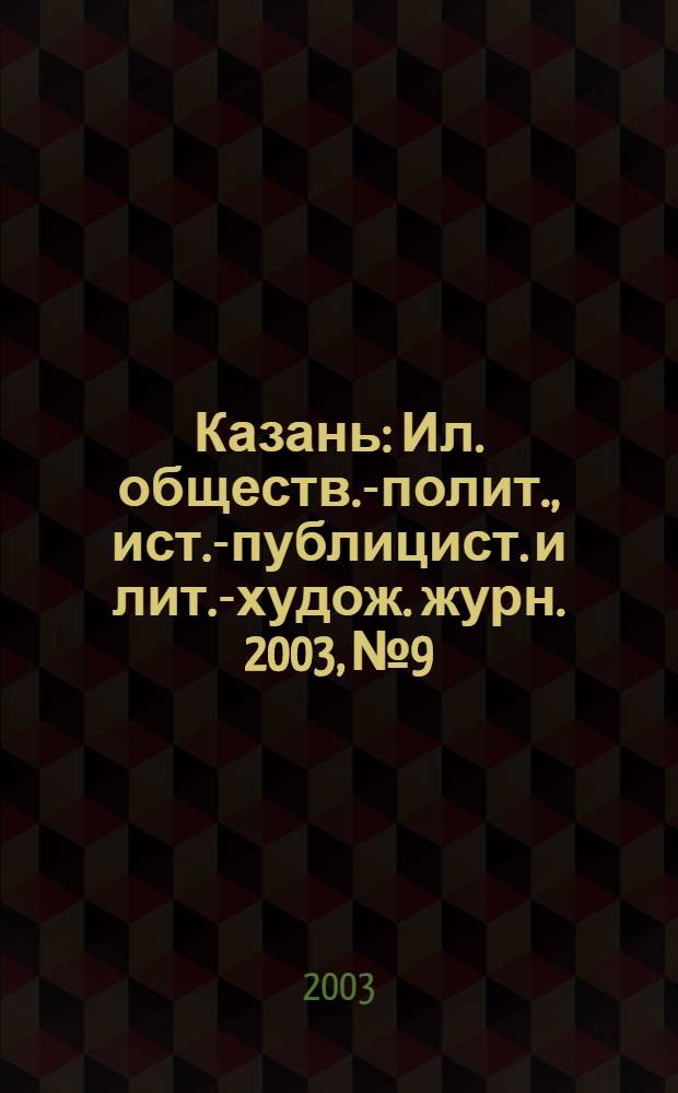 Казань : Ил. обществ.-полит., ист.-публицист. и лит.-худож. журн. 2003, № 9