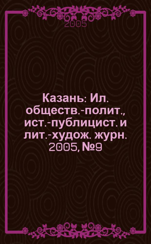 Казань : Ил. обществ.-полит., ист.-публицист. и лит.-худож. журн. 2005, № 9