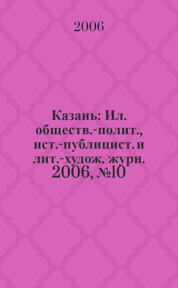Казань : Ил. обществ.-полит., ист.-публицист. и лит.-худож. журн. 2006, № 10/11