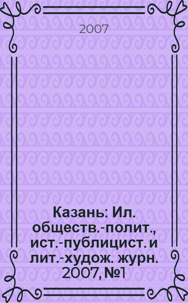 Казань : Ил. обществ.-полит., ист.-публицист. и лит.-худож. журн. 2007, № 1