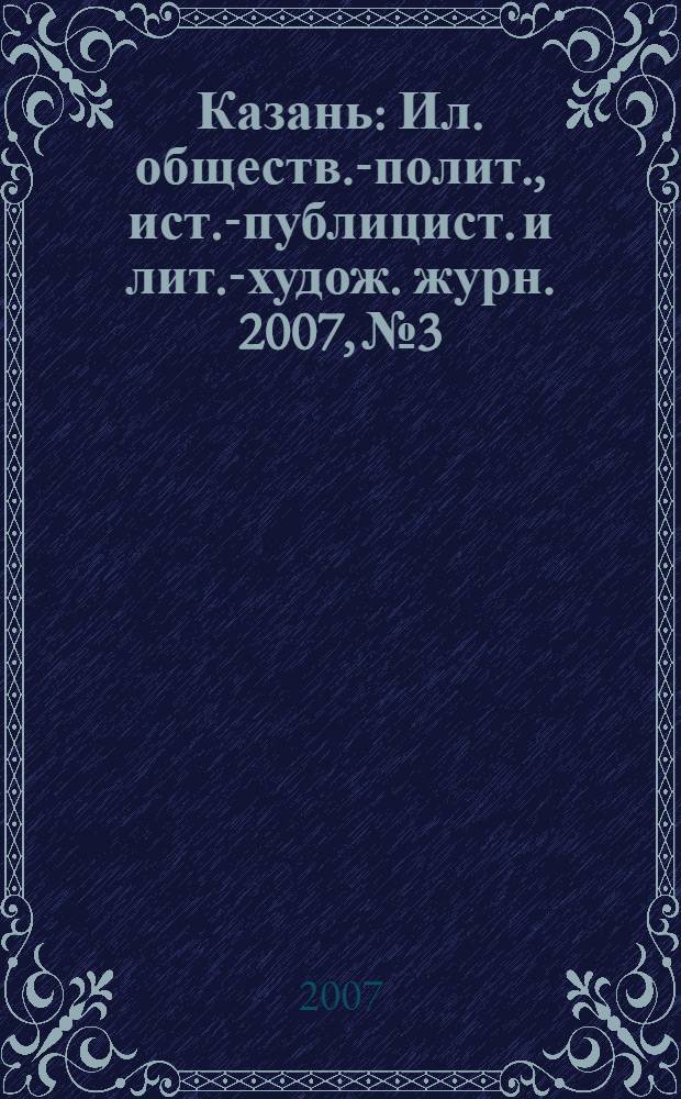 Казань : Ил. обществ.-полит., ист.-публицист. и лит.-худож. журн. 2007, № 3