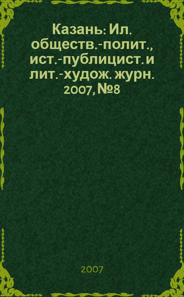 Казань : Ил. обществ.-полит., ист.-публицист. и лит.-худож. журн. 2007, № 8