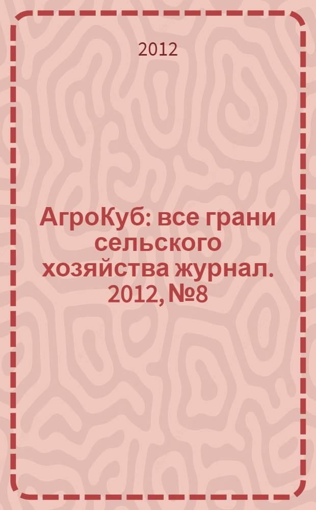 АгроКуб : все грани сельского хозяйства журнал. 2012, № 8