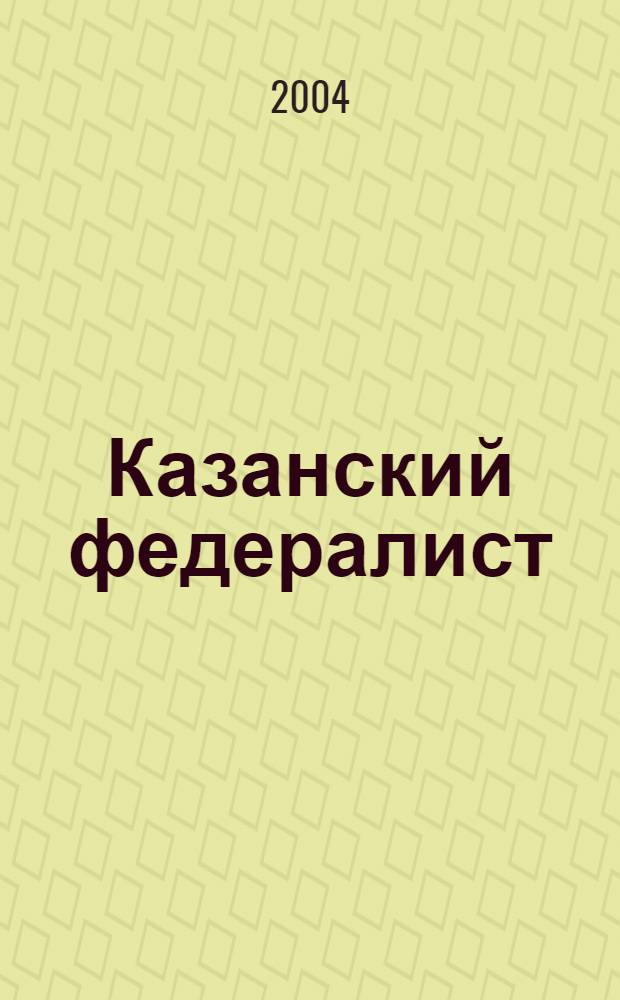 Казанский федералист : Журн. о федерализме в России и в мире. 2004, № 1 (9)