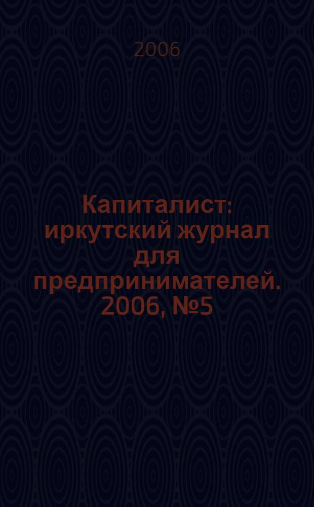 Капиталист : иркутский журнал для предпринимателей. 2006, № 5 (15)