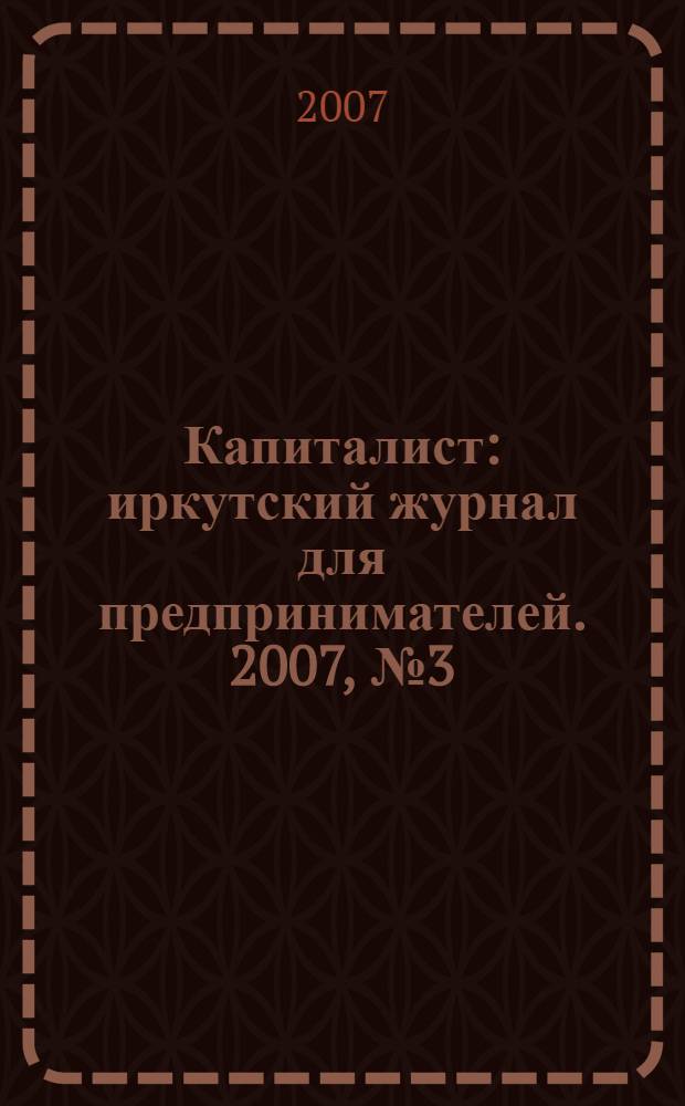 Капиталист : иркутский журнал для предпринимателей. 2007, № 3 (19)