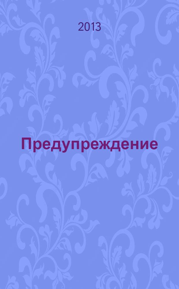 Предупреждение : Прил. к вестн. "Здоровый образ жизни". 2013, № 12 (126)