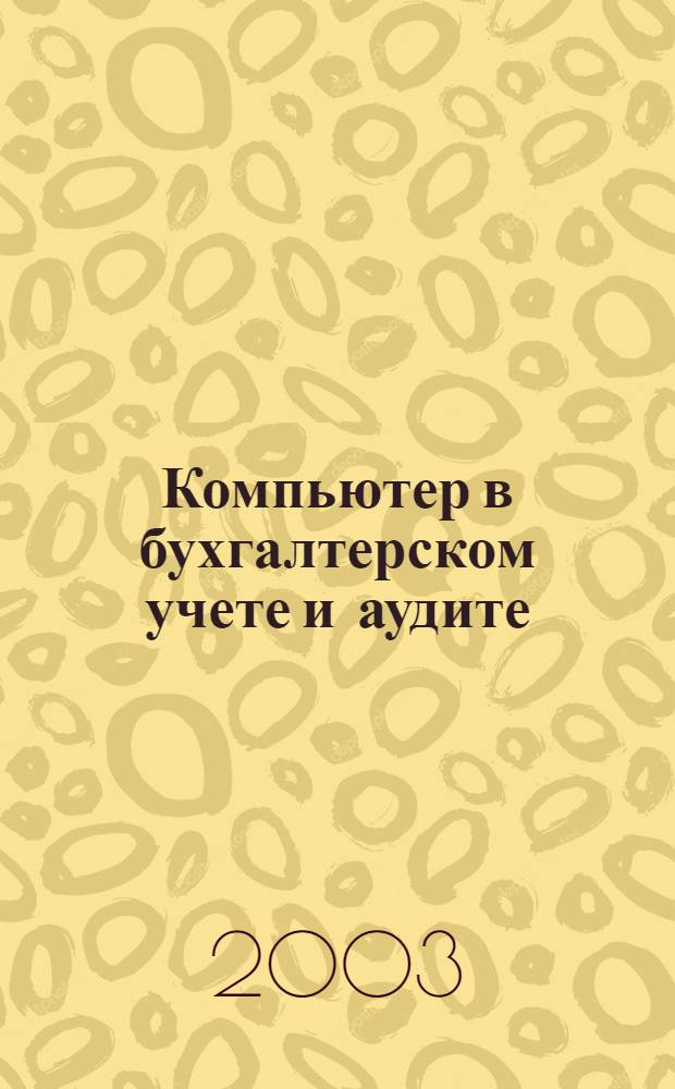 Компьютер в бухгалтерском учете и аудите : Директив. и метод. материалы по бух. учету и аудиту, вопр. автоматизации бух. учета и аудита, анализ фин. деятельности предприятий всех форм собственности. 2003, кв. 2