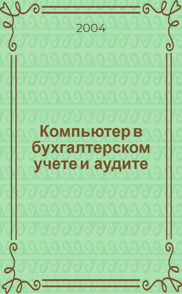 Компьютер в бухгалтерском учете и аудите : Директив. и метод. материалы по бух. учету и аудиту, вопр. автоматизации бух. учета и аудита, анализ фин. деятельности предприятий всех форм собственности. 2004, кв. 2