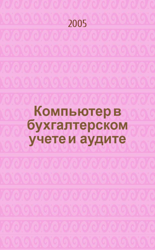 Компьютер в бухгалтерском учете и аудите : Директив. и метод. материалы по бух. учету и аудиту, вопр. автоматизации бух. учета и аудита, анализ фин. деятельности предприятий всех форм собственности. 2005, кв. 3