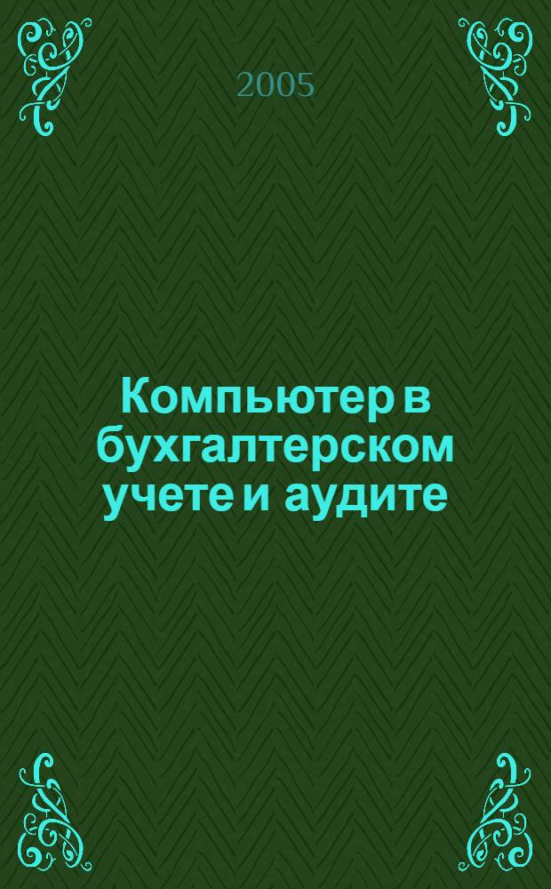 Компьютер в бухгалтерском учете и аудите : Директив. и метод. материалы по бух. учету и аудиту, вопр. автоматизации бух. учета и аудита, анализ фин. деятельности предприятий всех форм собственности. 2005, кв. 4