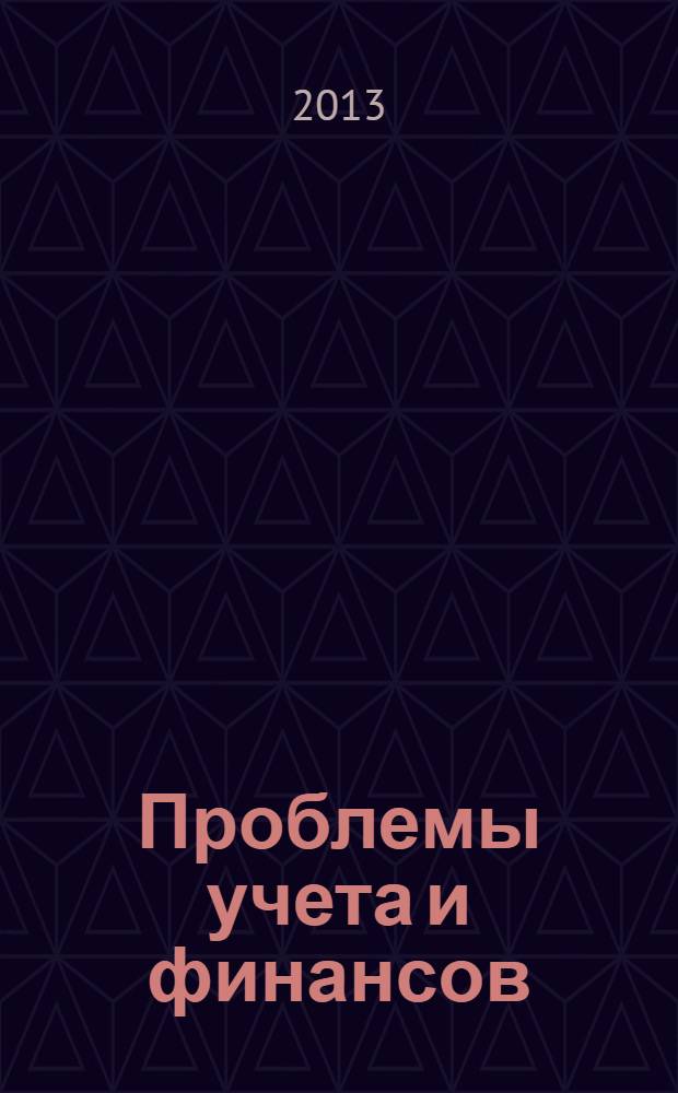 Проблемы учета и финансов : ежеквартальный научно-практический журнал. 2013, № 3 (11)