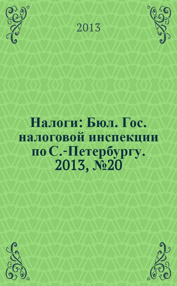 Налоги : Бюл. Гос. налоговой инспекции по С.-Петербургу. 2013, № 20 (381)