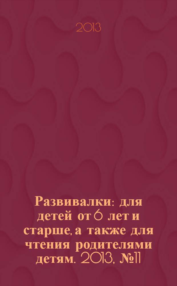 Развивалки : для детей от 6 лет и старше, а также для чтения родителями детям. 2013, № 11 (41)