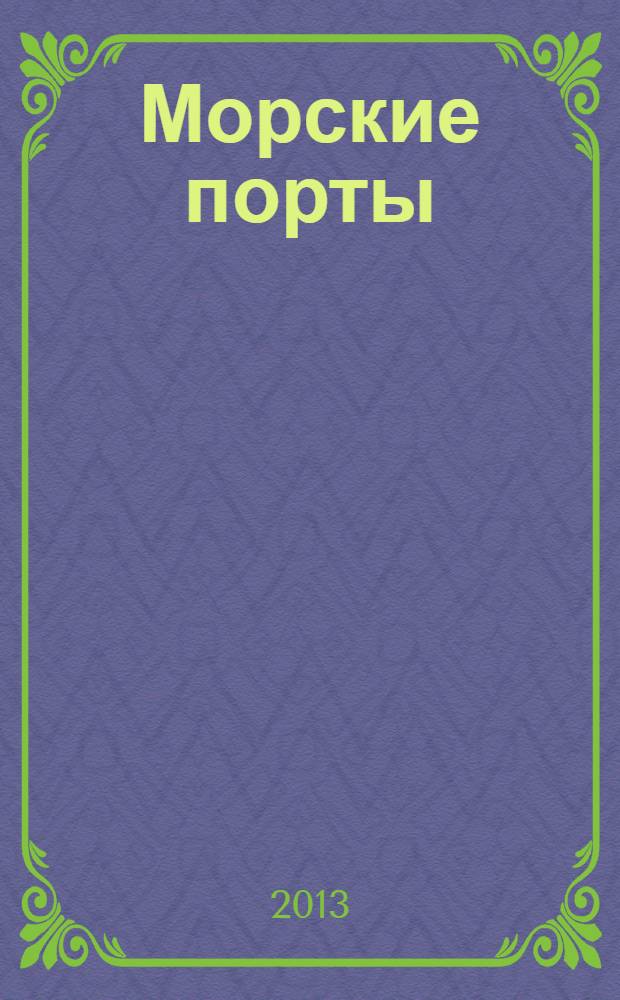 Морские порты : Информ.-аналит. журн. Прил. к газ. "Мор. вести России". 2013, № 9 (120)