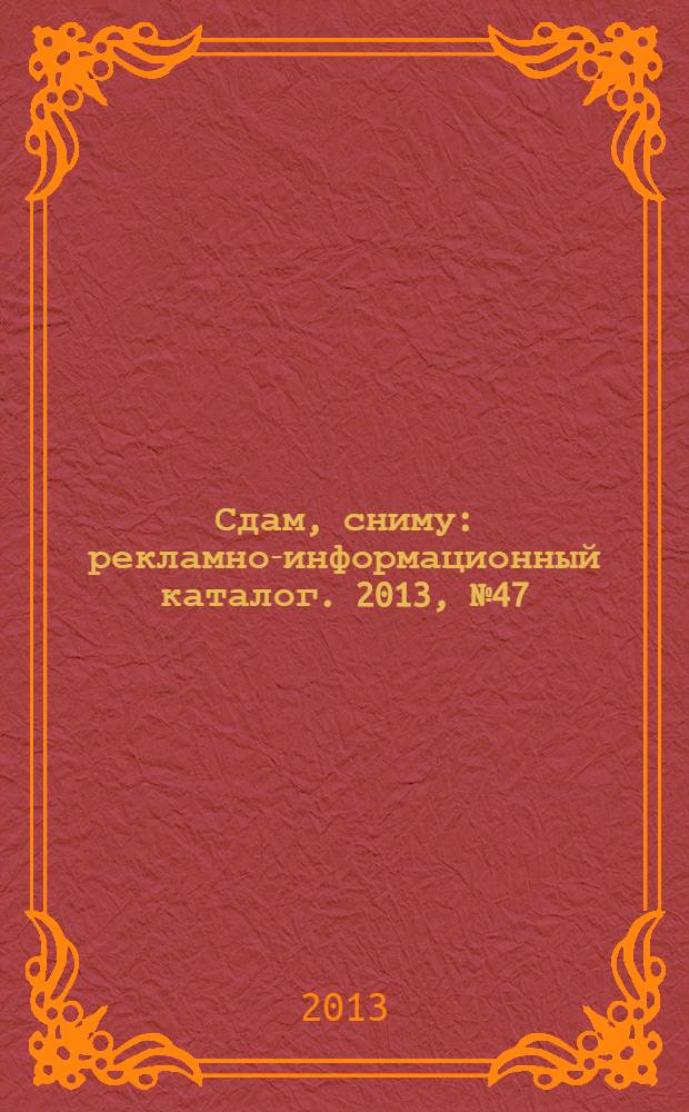 Сдам, сниму : рекламно-информационный каталог. 2013, № 47 (790)