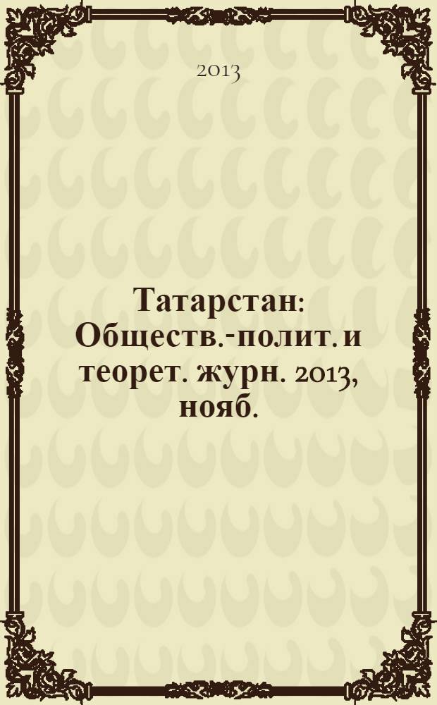 Татарстан : Обществ.-полит. и теорет. журн. 2013, нояб.