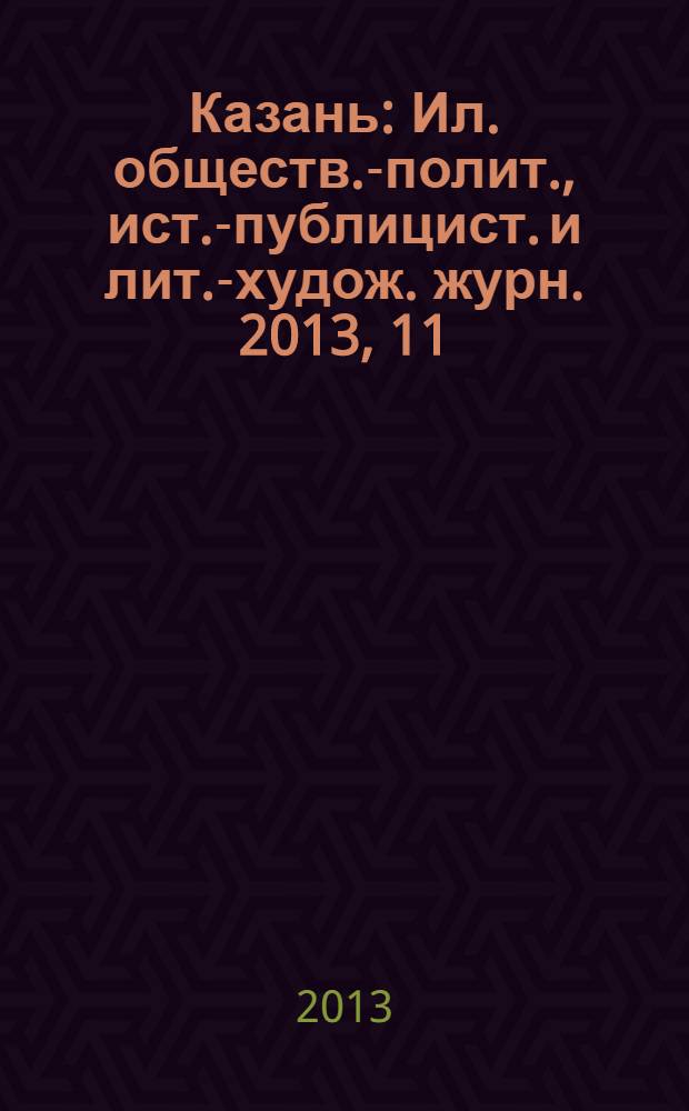 Казань : Ил. обществ.-полит., ист.-публицист. и лит.-худож. журн. 2013, 11